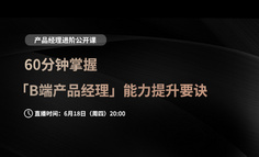 公开课 | 60分钟掌握B端产品经理能力提升要诀，这等好事还不赶快抓住？