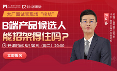 挑战高薪B端产品岗位｜B端产品岗面试究竟面什么？大厂面试官现场告诉你答案